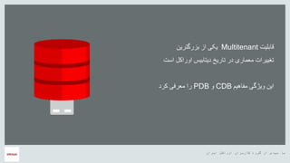 ‫ایران‬ ‫اوراکل‬ ‫کاربران‬ ‫گروه‬ ‫از‬ ‫سپاس‬ ‫با‬
‫قابلیت‬Multitenant‫بزرگترین‬ ‫از‬ ‫یکی‬
‫تغییرات‬‫اوراکل‬ ‫دیتابیس‬ ‫تاریخ‬ ‫در‬ ‫معماری‬‫است‬
‫مفاهیم‬ ‫ویژگی‬ ‫این‬CDB‫و‬PDB‫کرد‬ ‫معرفی‬ ‫را‬
 
