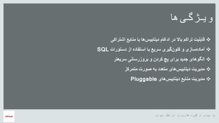 ‫ایران‬ ‫اوراکل‬ ‫کاربران‬ ‫گروه‬ ‫از‬ ‫سپاس‬ ‫با‬
‫ها‬‫ویژگی‬
‫اشتراکی‬ ‫منابع‬ ‫با‬ ‫ها‬‫دیتابیس‬ ‫ادغام‬ ‫در‬ ‫باال‬ ‫تراکم‬ ‫قابلیت‬
‫دستورات‬ ‫از‬ ‫استفاده‬ ‫با‬ ‫سریع‬ ‫گیری‬‫کلون‬ ‫و‬ ‫سازی‬‫آماده‬SQL
‫سریعتر‬ ‫بروزرسانی‬ ‫و‬ ‫کردن‬ ‫پچ‬ ‫برای‬ ‫جدید‬ ‫الگوهای‬
‫متمرکز‬ ‫صورت‬ ‫به‬ ‫متعدد‬ ‫های‬‫دیتابیس‬ ‫مدیریت‬
‫های‬‫دیتابیس‬ ‫منابع‬ ‫مدیریت‬Pluggable
 
