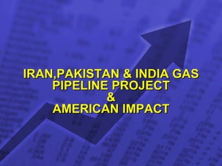 IRAN,PAKISTAN & INDIA GAS PIPELINE PROJECT & AMERICAN IMPACT 