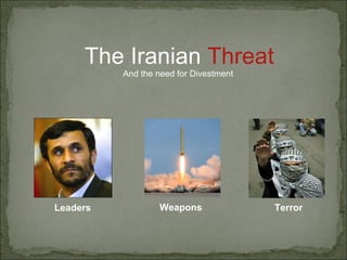 The Iranian  Threat And the need for Divestment  Leaders Weapons Terror 