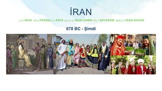 ‫ایران‬ IRAN ‫پرشیا‬ PERSIA ‫آریا‬ ARYA ‫زمین‬‫ایران‬ IRAN-ZAMIN ‫آریانم‬ ARYĀNĀM ‫شهر‬‫ایران‬ IRAN-SHAHR
İRAN
678 BC - Şimdi
 