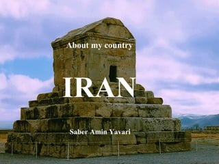 About my country
IRAN
Saber Amin Yavari
 