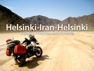 Helsinki-Iran-Helsinki
   6 viikkoa, 11.000 km, BMW R1100GS
 