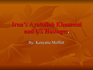Iran’s Ayatollah Khomeini and US Hostages . By: Kenyatta Moffett 
