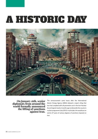 2 | www.solidiance.com
A Historic Day
The announcement came hours after the International
Atomic Energy Agency (IAEA) released a report citing that
Iran had complied with all parameters set in the Iran Nuclear
Accord signed nearly 6 months ago to dismantle the country’s
nuclear programme (July 2015). In principle, this would put an
end to 37 years of various degrees of sanctions imposed on
Iran.
On January 16th, senior
diplomats from around the
world formally announced
the lifting of sanctions
against Iran.
 