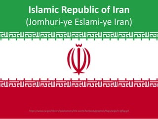 Islamic Republic of Iran
(Jomhuri-ye Eslami-ye Iran)




https://www.cia.gov/library/publications/the-world-factbook/graphics/flags/large/ir-lgflag.gif
 