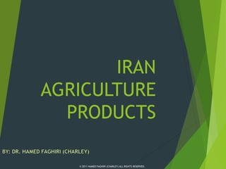 IRAN
AGRICULTURE
PRODUCTS
© 2011 HAMED FAGHIRI (CHARLEY) ALL RIGHTS RESERVED.
 