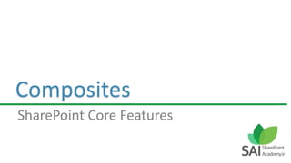 Composites
SharePoint Core Features
 