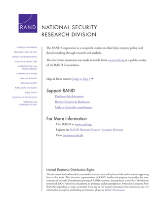 For More Information
Visit RAND at www.rand.org
Explore the RAND National Security Research Division
View document details
Support RAND
Purchase this document
Browse Reports & Bookstore
Make a charitable contribution
Limited Electronic Distribution Rights
This document and trademark(s) contained herein are protected by law as indicated in a notice appearing
later in this work. This electronic representation of RAND intellectual property is provided for non-
commercial use only. Unauthorized posting of RAND electronic documents to a non-RAND website is
prohibited. RAND electronic documents are protected under copyright law. Permission is required from
RAND to reproduce, or reuse in another form, any of our research documents for commercial use. For
information on reprint and linking permissions, please see RAND Permissions.
Skip all front matter: Jump to Page 16
The RAND Corporation is a nonprofit institution that helps improve policy and
decisionmaking through research and analysis.
This electronic document was made available from www.rand.org as a public service
of the RAND Corporation.
CHILDREN AND FAMILIES
EDUCATION AND THE ARTS
ENERGY AND ENVIRONMENT
HEALTH AND HEALTH CARE
INFRASTRUCTURE AND
TRANSPORTATION
INTERNATIONAL AFFAIRS
LAW AND BUSINESS
NATIONAL SECURITY
POPULATION AND AGING
PUBLIC SAFETY
SCIENCE AND TECHNOLOGY
TERRORISM AND
HOMELAND SECURITY
 