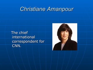 Christiane Amanpour



The chief
international
correspondent for
CNN.
 