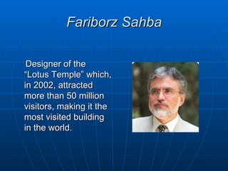Fariborz Sahba

 Designer of the
“Lotus Temple” which,
in 2002, attracted
more than 50 million
visitors, making it the
most visited building
in the world.
 