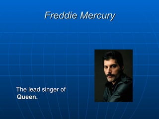 Freddie Mercury




The lead singer of
Queen.
 