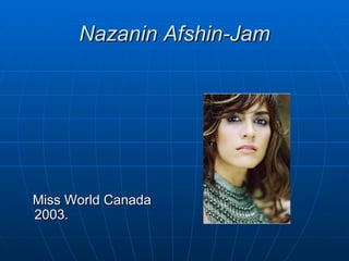 Nazanin Afshin-Jam




Miss World Canada
2003.
 