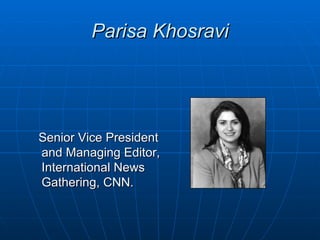 Parisa Khosravi




Senior Vice President
and Managing Editor,
International News
Gathering, CNN.
 