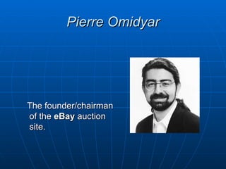 Pierre Omidyar




The founder/chairman
of the eBay auction
site.
 