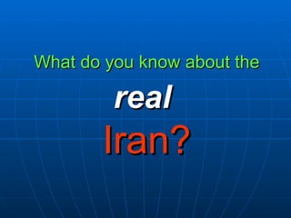 What do you know about the

         real
       Iran?
 
