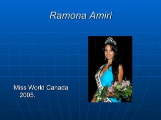 Ramona Amiri




Miss World Canada
  2005.
 
