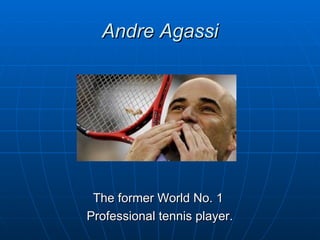 Andre Agassi




 The former World No. 1
Professional tennis player.
 
