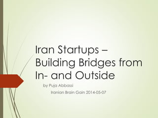 Iran Startups –
Building Bridges from
In- and Outside
by Puja Abbassi
Iranian Brain Gain 2014-05-07
 
