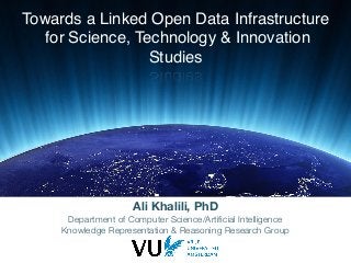 x
Towards a Linked Open Data Infrastructure
for Science, Technology & Innovation
Studies
Ali Khalili, PhD
Department of Computer Science/Artiﬁcial Intelligence
Knowledge Representation & Reasoning Research Group
 