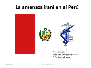 20/09/2016
La amenaza iraní en el Perú
Presentación
Lima, marzo de 2016
© Dr. Hugo Guerra
HGA - INTEL - TERR - PERU 2
 