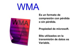 WMA
Es un formato de
compresión con pérdida
o sin pérdida.
Propiedad de microsoft.
Bits utilizados en la
transmisión de datos es
Variable.

 