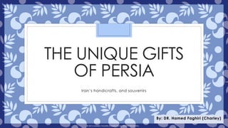 THE UNIQUE GIFTS
OF PERSIA
Iran’s handicrafts, and souvenirs
By: DR. Hamed Faghiri (Charley)
© 2016 HAMED FAGHIRI (CHARLEY) ALL RIGHTS RESERVED.
 