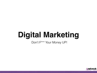 Digital Marketing
Don’t F*** Your Money UP!
 