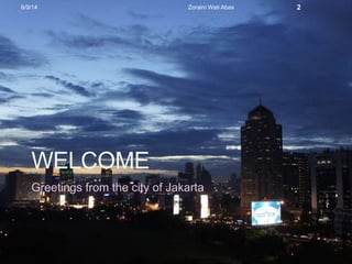 WELCOME
Greetings from the city of Jakarta
6/9/14 Zoraini Wati Abas 2
 