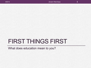 FIRST THINGS FIRST
What does education mean to you?
6/9/14 Zoraini Wati Abas 3
 