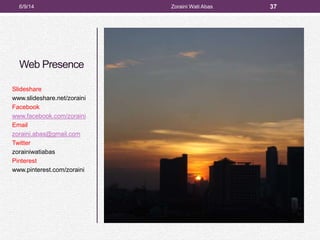 Web Presence
Slideshare
www.slideshare.net/zoraini
Facebook
www.facebook.com/zoraini
Email
zoraini.abas@gmail.com
Twitter
zorainiwatiabas
Pinterest
www.pinterest.com/zoraini
6/9/14 Zoraini Wati Abas 37
 