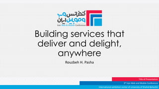Building services that
deliver and delight,
anywhere
Rouzbeh H. Pasha
International exhibition center of university of Shahid Beheshti
3rd Iran Web and Mobile Conference
Title of Presentation
 