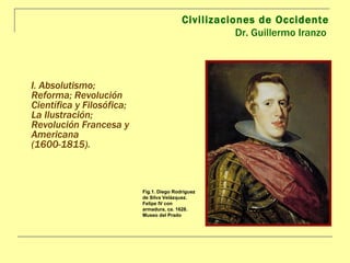 Civilizaciones de Occidente Dr. Guillermo Iranzo  ,[object Object],Fig.1. Diego Rodríguez de Silva Velázquez. Felipe IV con armadura, ca. 1628. Museo del Prado 