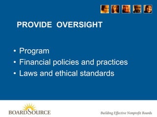 PROVIDE OVERSIGHT
• Program
• Financial policies and practices
• Laws and ethical standards
 