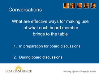 Conversations
What are effective ways for making use
of what each board member
brings to the table
1. In preparation for board discussions
2. During board discussions
 