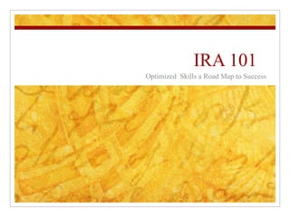 IRA 101  Optimized  Skills a Road Map to Success 