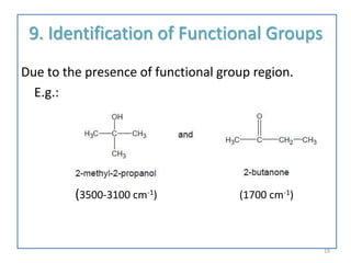 9. Identification of Functional Groups
Due to the presence of functional group region.
E.g.:
(3500-3100 cm-1) (1700 cm-1)
19
 