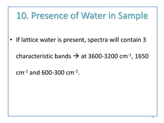 10. Presence of Water in Sample
• If lattice water is present, spectra will contain 3
characteristic bands  at 3600-3200 cm-1, 1650
cm-1 and 600-300 cm-1.
20
 