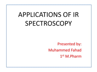 APPLICATIONS OF IR
SPECTROSCOPY
Presented by:
Muhammed Fahad
1st M.Pharm
 