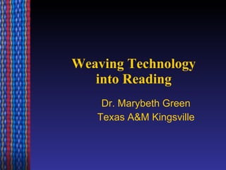 Weaving Technology into Reading Dr. Marybeth Green Texas A&M Kingsville 