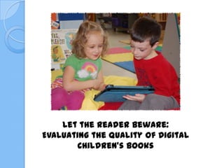 Let the Reader Beware:
Evaluating the Quality of Digital
Children's Books
 