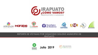 Julio 2019
REPORTE DE VÍCTIMAS POR HOMICIDIO DOLOSO MUNICIPIO DE
IRAPUATO
 