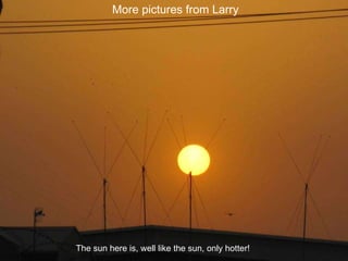 More pictures from Larry The sun here is, well like the sun, only hotter! 