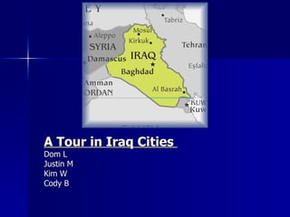 A Tour in Iraq Cities  Dom L Justin M Kim W Cody B 