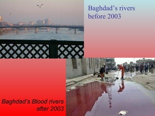 Baghdad’s rivers before 2003 Baghdad’s Blood rivers after 2003 