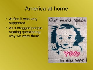 America at home <ul><li>At first it was very supported </li></ul><ul><li>As it dragged people starting questioning why we ...