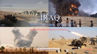 IRAQ – 2016 in Review
IRAQ
2016 in Review – Part III
PPS : http://ppsnet.wordpress.com
January 16, 2017 IRAQ - 2016 in Review 1
 
