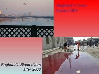 Baghdad’s rivers
before 2003
Baghdad’s Blood rivers
after 2003
 
