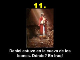 Daniel estuvo en la cueva de los leones. Dónde? En Iraq! 11. 
