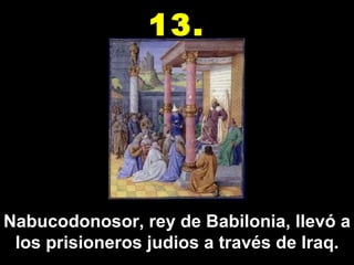 Nabucodonosor, rey de Babilonia, llevó a los prisioneros judios a través de Iraq. 13. 